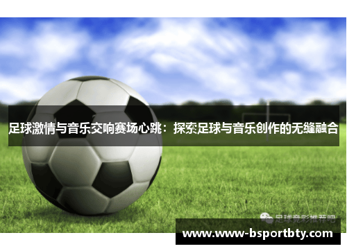 足球激情与音乐交响赛场心跳：探索足球与音乐创作的无缝融合
