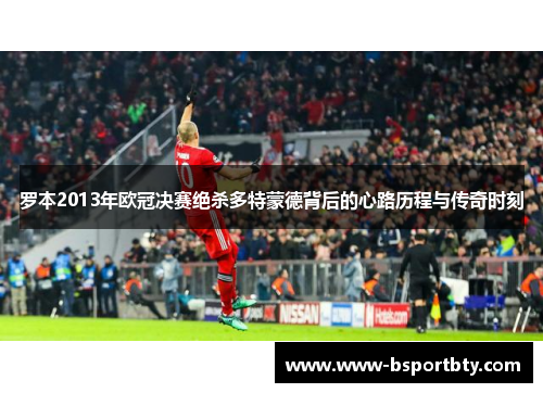罗本2013年欧冠决赛绝杀多特蒙德背后的心路历程与传奇时刻