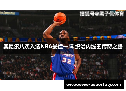 奥尼尔八次入选NBA最佳一阵 统治内线的传奇之路