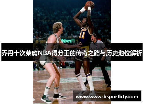 乔丹十次荣膺NBA得分王的传奇之路与历史地位解析