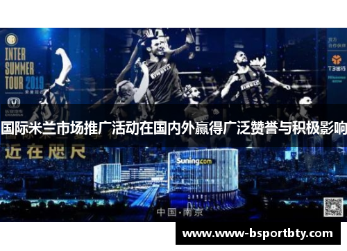 国际米兰市场推广活动在国内外赢得广泛赞誉与积极影响