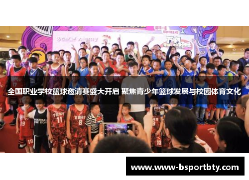 全国职业学校篮球邀请赛盛大开启 聚焦青少年篮球发展与校园体育文化