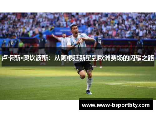 卢卡斯·奥坎波斯：从阿根廷新星到欧洲赛场的闪耀之路