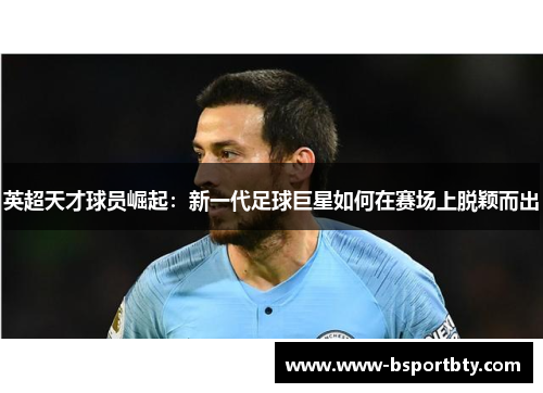 英超天才球员崛起：新一代足球巨星如何在赛场上脱颖而出