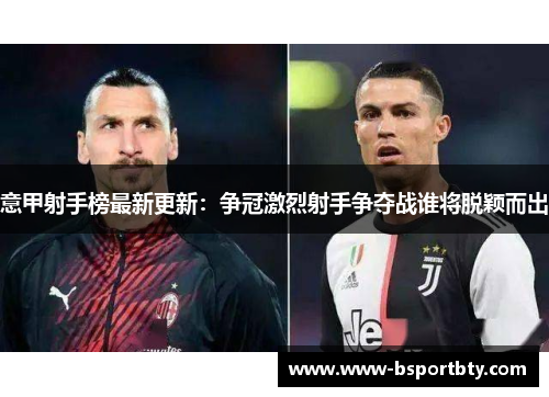 意甲射手榜最新更新：争冠激烈射手争夺战谁将脱颖而出