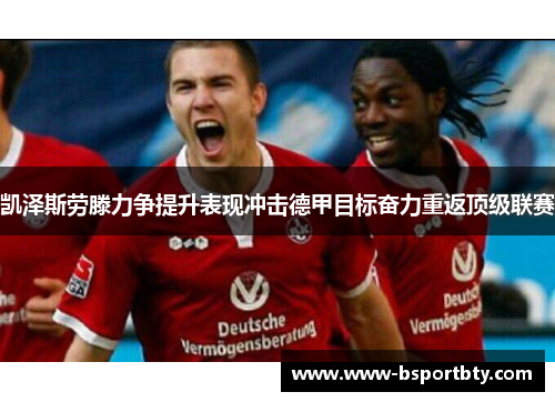 凯泽斯劳滕力争提升表现冲击德甲目标奋力重返顶级联赛