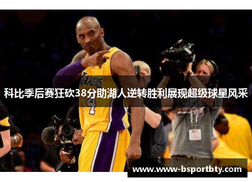 科比季后赛狂砍38分助湖人逆转胜利展现超级球星风采