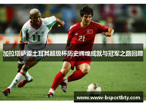 加拉塔萨雷土耳其超级杯历史辉煌成就与冠军之路回顾
