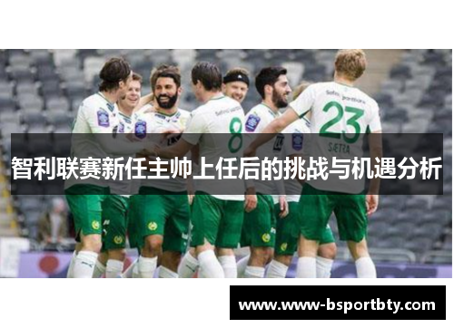 智利联赛新任主帅上任后的挑战与机遇分析