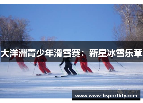 大洋洲青少年滑雪赛：新星冰雪乐章