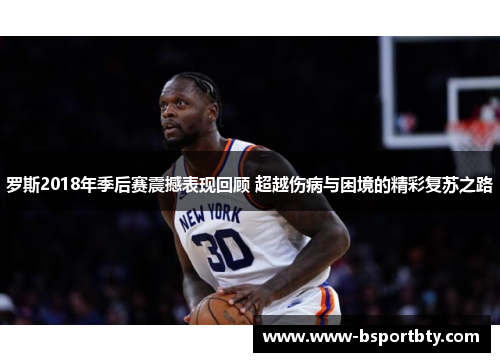 罗斯2018年季后赛震撼表现回顾 超越伤病与困境的精彩复苏之路