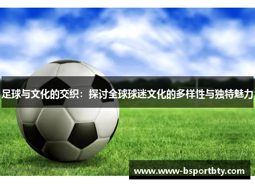 足球与文化的交织：探讨全球球迷文化的多样性与独特魅力