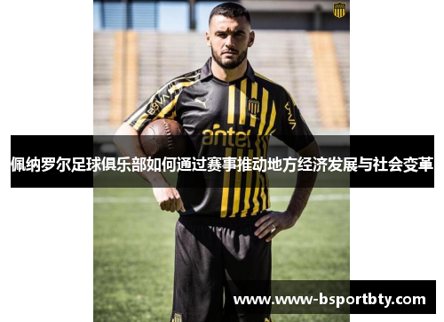佩纳罗尔足球俱乐部如何通过赛事推动地方经济发展与社会变革