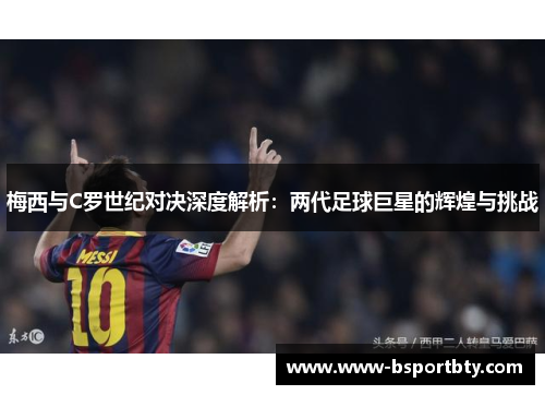 梅西与C罗世纪对决深度解析：两代足球巨星的辉煌与挑战