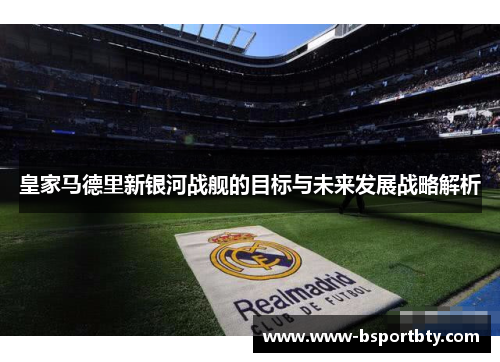 皇家马德里新银河战舰的目标与未来发展战略解析