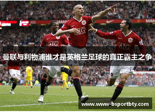 曼联与利物浦谁才是英格兰足球的真正霸主之争