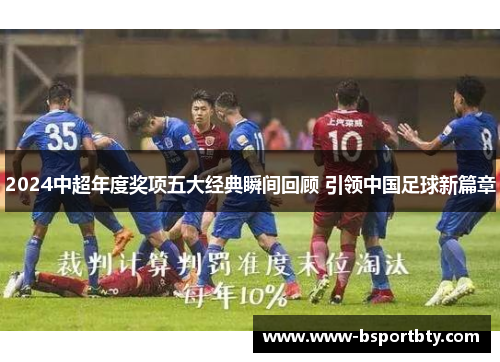 2024中超年度奖项五大经典瞬间回顾 引领中国足球新篇章