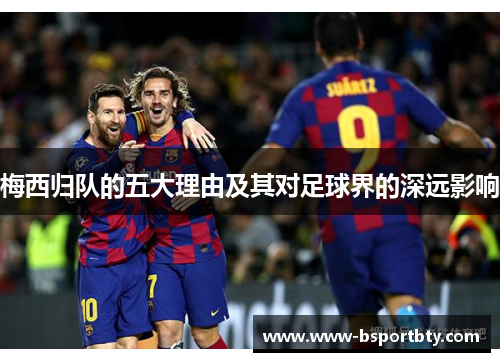 梅西归队的五大理由及其对足球界的深远影响
