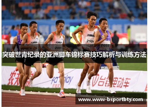 突破世青纪录的亚洲脚车锦标赛技巧解析与训练方法