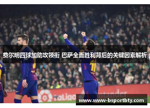 费尔明四球加助攻领衔 巴萨全面胜利背后的关键因素解析