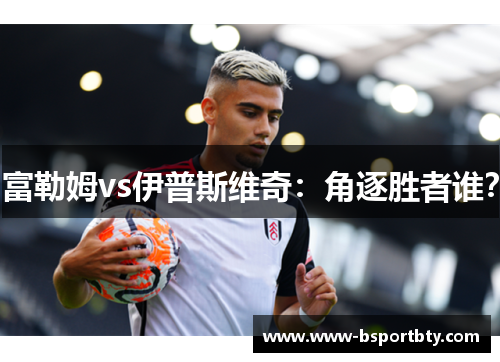 富勒姆vs伊普斯维奇：角逐胜者谁？