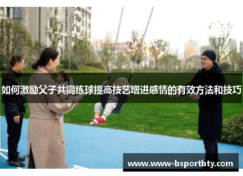 如何激励父子共同练球提高技艺增进感情的有效方法和技巧