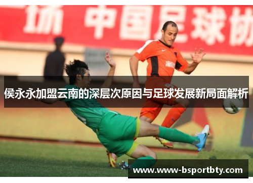 侯永永加盟云南的深层次原因与足球发展新局面解析