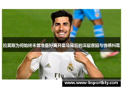 拉莫斯为何始终未曾准备好离开皇马背后的深层原因与情感纠葛