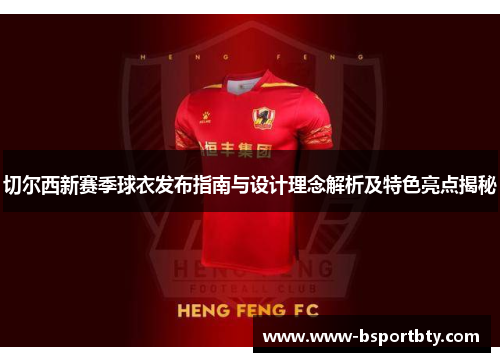 切尔西新赛季球衣发布指南与设计理念解析及特色亮点揭秘