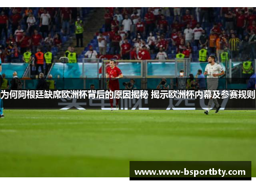 为何阿根廷缺席欧洲杯背后的原因揭秘 揭示欧洲杯内幕及参赛规则