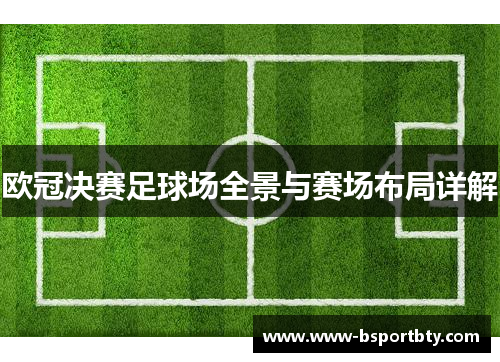 欧冠决赛足球场全景与赛场布局详解 欧冠决赛足球场全景与赛场布局详解