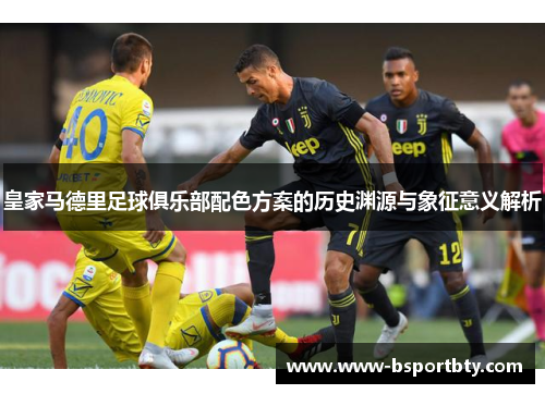 皇家马德里足球俱乐部配色方案的历史渊源与象征意义解析
