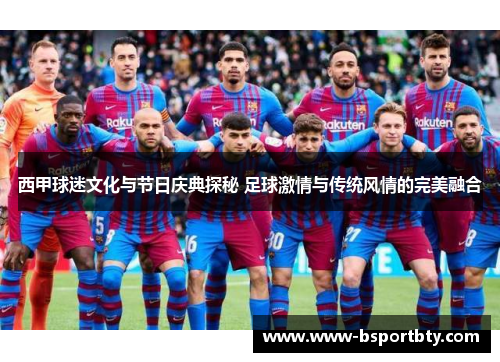 西甲球迷文化与节日庆典探秘 足球激情与传统风情的完美融合