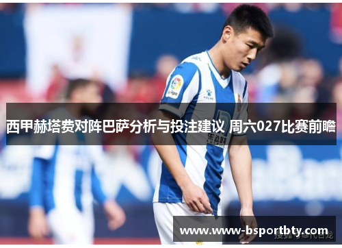 西甲赫塔费对阵巴萨分析与投注建议 周六027比赛前瞻
