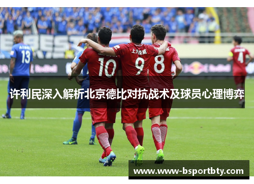 许利民深入解析北京德比对抗战术及球员心理博弈