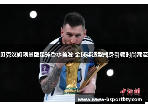 贝克汉姆限量版足球香水首发 金球奖造型瓶身引领时尚潮流