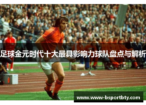 足球金元时代十大最具影响力球队盘点与解析 足球金元时代十大最具影响力球队盘点与解析