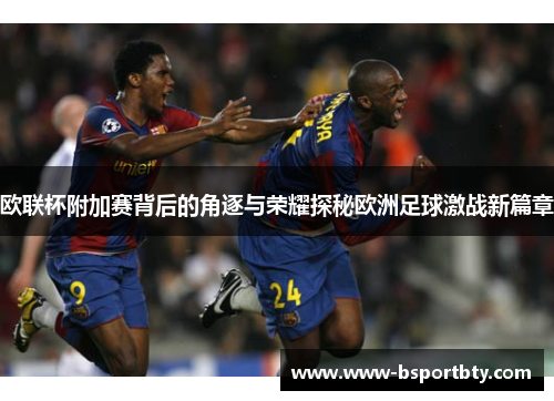 欧联杯附加赛背后的角逐与荣耀探秘欧洲足球激战新篇章