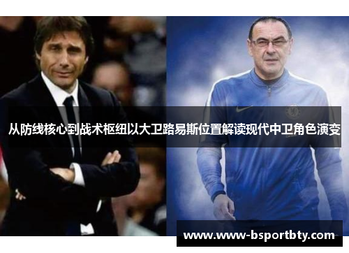 从防线核心到战术枢纽以大卫路易斯位置解读现代中卫角色演变