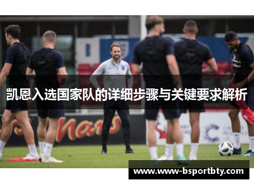 凯恩入选国家队的详细步骤与关键要求解析 凯恩入选国家队的详细步骤与关键要求解析